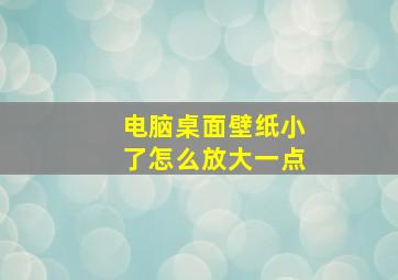 电脑桌面壁纸小了怎么放大一点