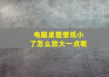 电脑桌面壁纸小了怎么放大一点呢