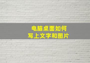 电脑桌面如何写上文字和图片