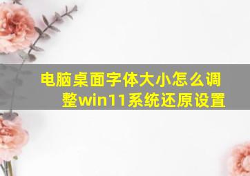 电脑桌面字体大小怎么调整win11系统还原设置