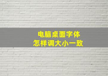 电脑桌面字体怎样调大小一致