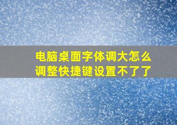 电脑桌面字体调大怎么调整快捷键设置不了了