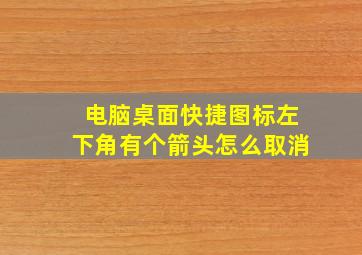 电脑桌面快捷图标左下角有个箭头怎么取消