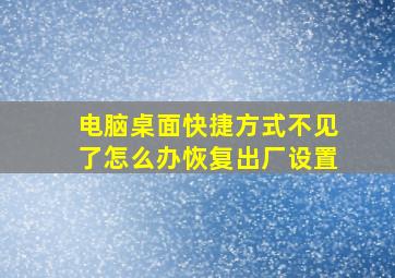 电脑桌面快捷方式不见了怎么办恢复出厂设置