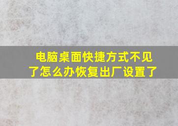 电脑桌面快捷方式不见了怎么办恢复出厂设置了