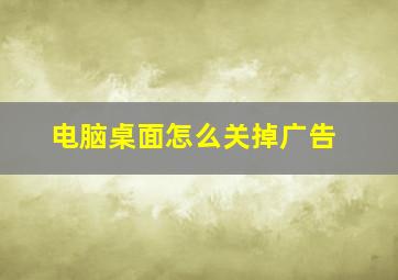 电脑桌面怎么关掉广告