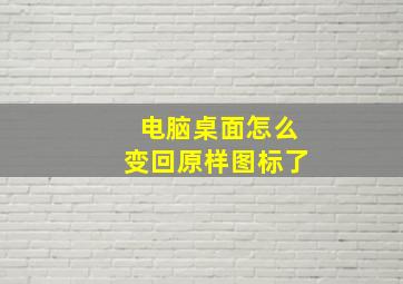 电脑桌面怎么变回原样图标了