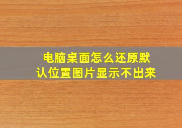 电脑桌面怎么还原默认位置图片显示不出来