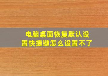 电脑桌面恢复默认设置快捷键怎么设置不了