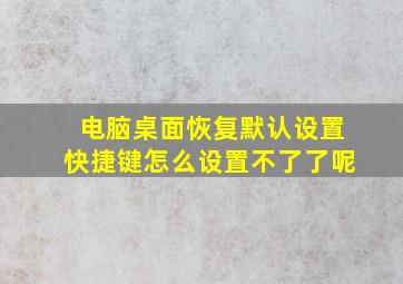 电脑桌面恢复默认设置快捷键怎么设置不了了呢