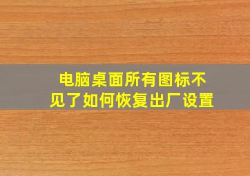 电脑桌面所有图标不见了如何恢复出厂设置