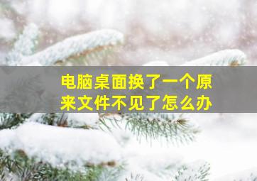 电脑桌面换了一个原来文件不见了怎么办