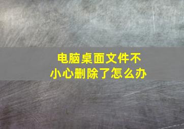 电脑桌面文件不小心删除了怎么办