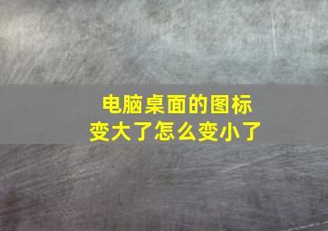 电脑桌面的图标变大了怎么变小了