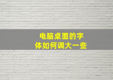 电脑桌面的字体如何调大一些