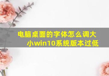 电脑桌面的字体怎么调大小win10系统版本过低