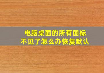 电脑桌面的所有图标不见了怎么办恢复默认