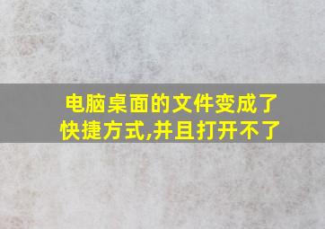 电脑桌面的文件变成了快捷方式,并且打开不了