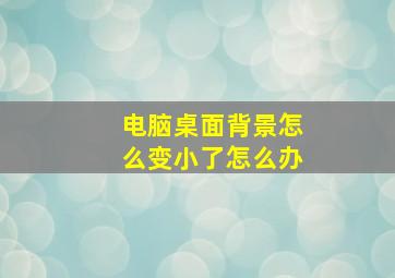 电脑桌面背景怎么变小了怎么办