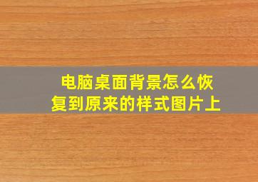 电脑桌面背景怎么恢复到原来的样式图片上