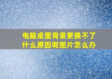 电脑桌面背景更换不了什么原因呢图片怎么办