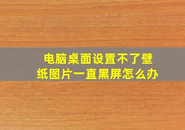 电脑桌面设置不了壁纸图片一直黑屏怎么办