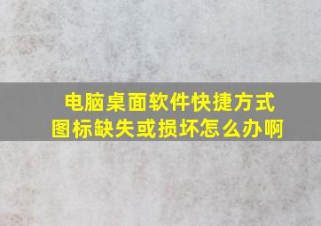 电脑桌面软件快捷方式图标缺失或损坏怎么办啊