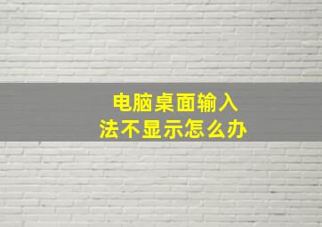 电脑桌面输入法不显示怎么办