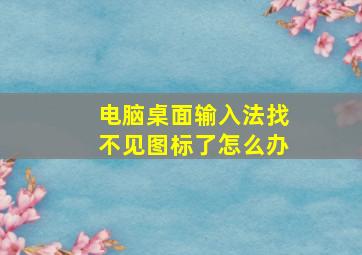 电脑桌面输入法找不见图标了怎么办