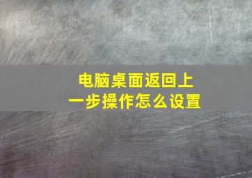 电脑桌面返回上一步操作怎么设置