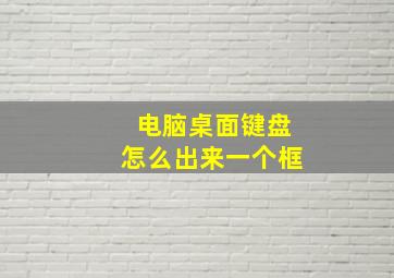 电脑桌面键盘怎么出来一个框