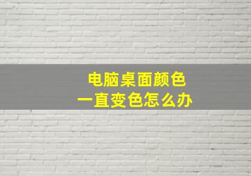 电脑桌面颜色一直变色怎么办