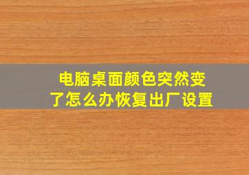 电脑桌面颜色突然变了怎么办恢复出厂设置