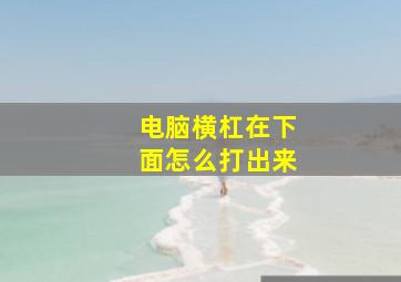 电脑横杠在下面怎么打出来