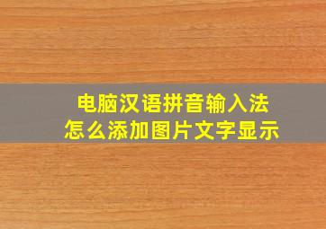 电脑汉语拼音输入法怎么添加图片文字显示