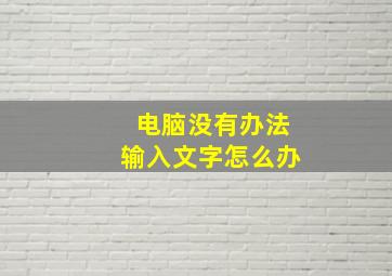 电脑没有办法输入文字怎么办