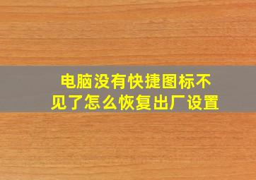 电脑没有快捷图标不见了怎么恢复出厂设置