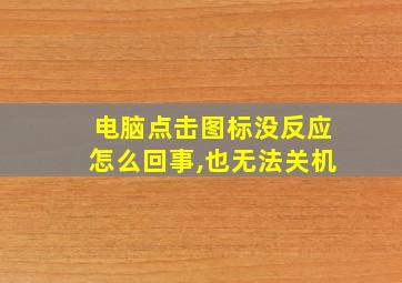 电脑点击图标没反应怎么回事,也无法关机