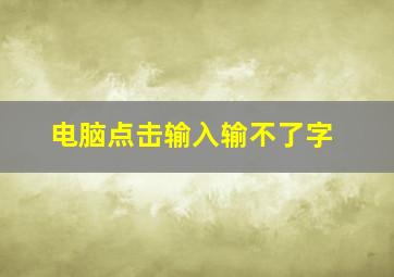 电脑点击输入输不了字