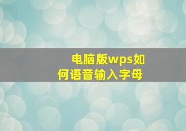 电脑版wps如何语音输入字母