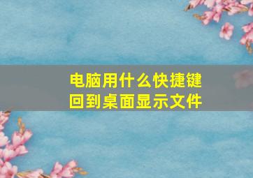 电脑用什么快捷键回到桌面显示文件