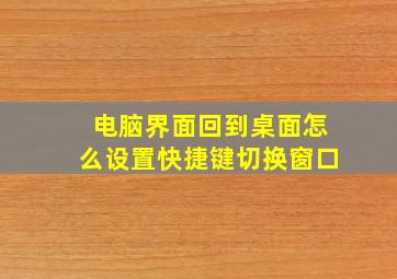 电脑界面回到桌面怎么设置快捷键切换窗口