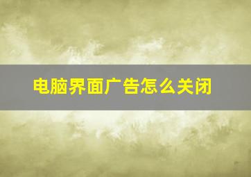 电脑界面广告怎么关闭