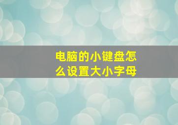 电脑的小键盘怎么设置大小字母