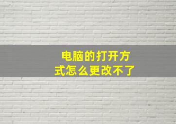 电脑的打开方式怎么更改不了