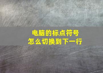 电脑的标点符号怎么切换到下一行