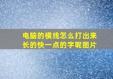 电脑的横线怎么打出来长的快一点的字呢图片