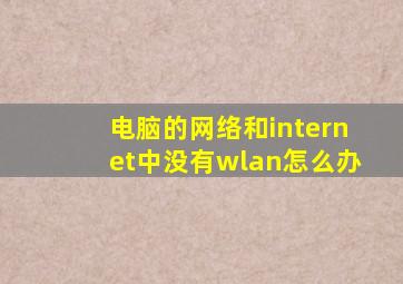 电脑的网络和internet中没有wlan怎么办