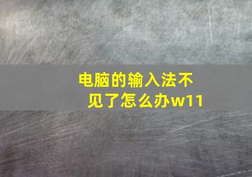 电脑的输入法不见了怎么办w11