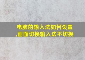 电脑的输入法如何设置,画面切换输入法不切换